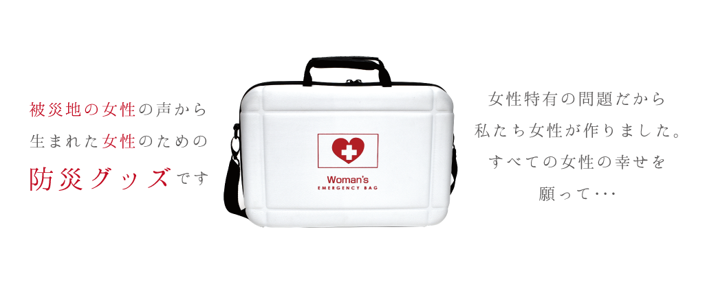 被災地の女性の声から生まれた女性のための防災グッズ ウーマンズ エマージェンシー バッグです。